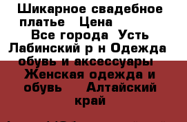 Шикарное свадебное платье › Цена ­ 7 000 - Все города, Усть-Лабинский р-н Одежда, обувь и аксессуары » Женская одежда и обувь   . Алтайский край